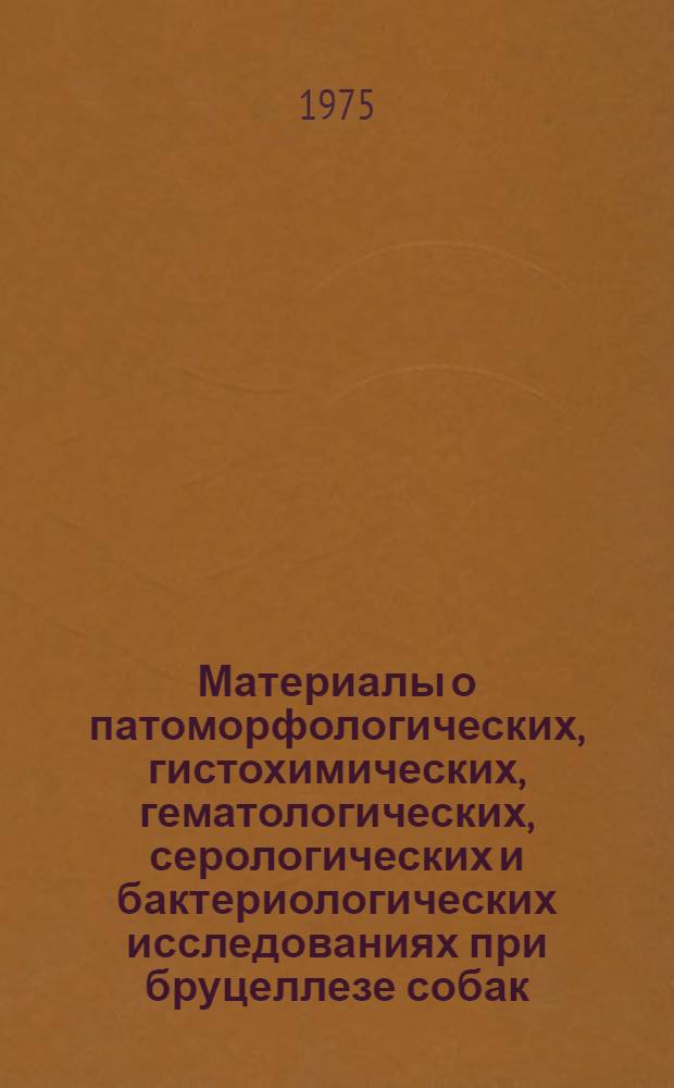 Материалы о патоморфологических, гистохимических, гематологических, серологических и бактериологических исследованиях при бруцеллезе собак : Автореф. дис. на соиск. учен. степени канд. вет. наук : (16.00.02)