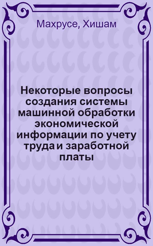 Некоторые вопросы создания системы машинной обработки экономической информации по учету труда и заработной платы : (На примере текстильной пром-сти Сирийск. Араб. Республики) : Автореф. дис. на соиск. учен. степени канд. экон. наук : (08.00.13)