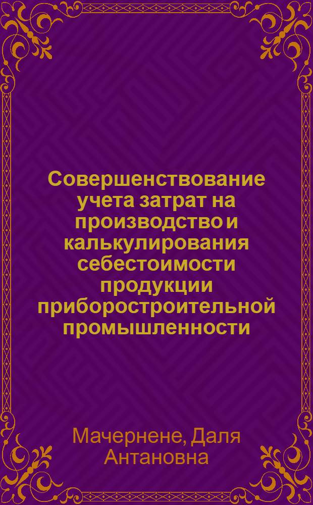 Совершенствование учета затрат на производство и калькулирования себестоимости продукции приборостроительной промышленности : (На примере предприятий ЛитССР) : Автореф. дис. на соиск. учен. степени канд. экон. наук : (08.00.12)