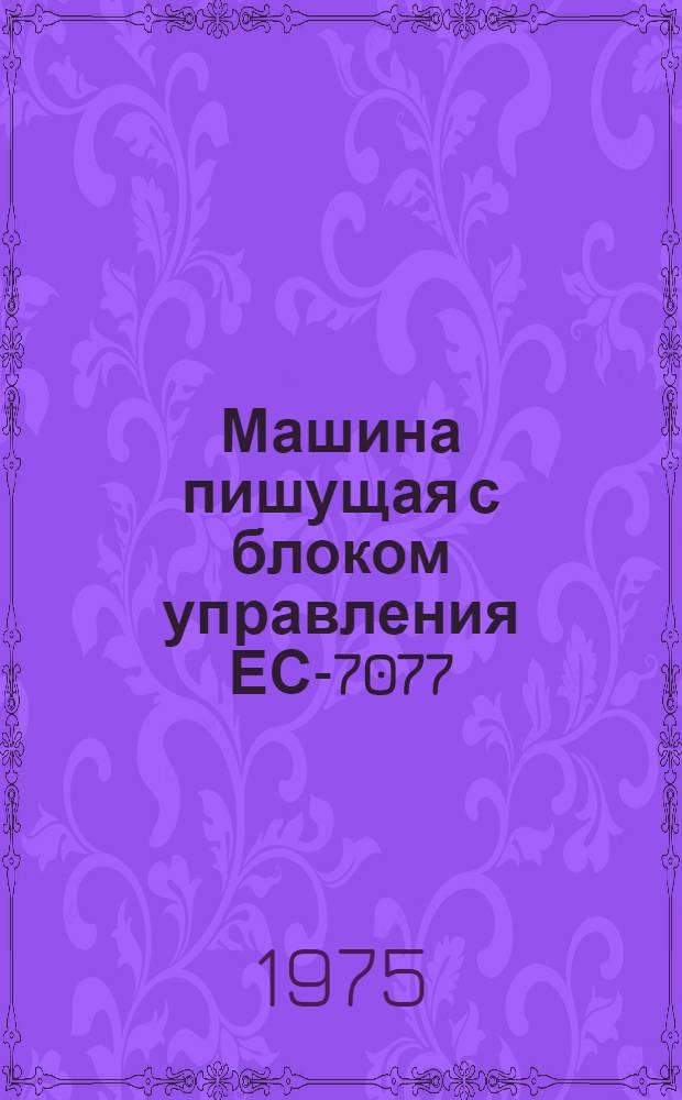 Машина пишущая с блоком управления ЕС-7077 : Техн. описание : ПТ3.043.138 ТО