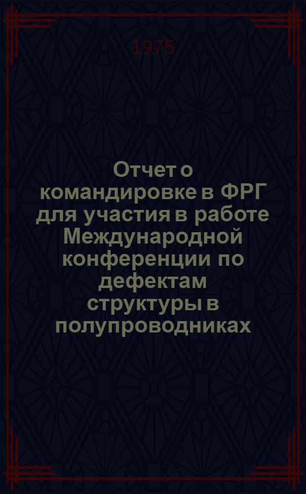 Отчет о командировке в ФРГ [для участия в работе Международной конференции по дефектам структуры в полупроводниках. Фрайбург 1974]