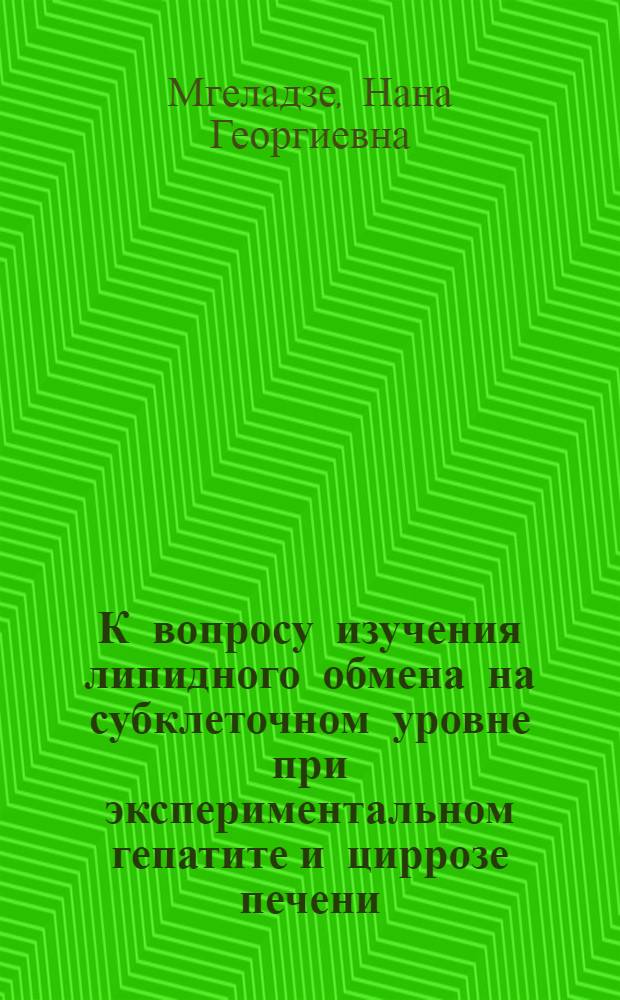 К вопросу изучения липидного обмена на субклеточном уровне при экспериментальном гепатите и циррозе печени : Автореф. дис. на соиск. учен. степени канд. биол. наук : (03.00.04)