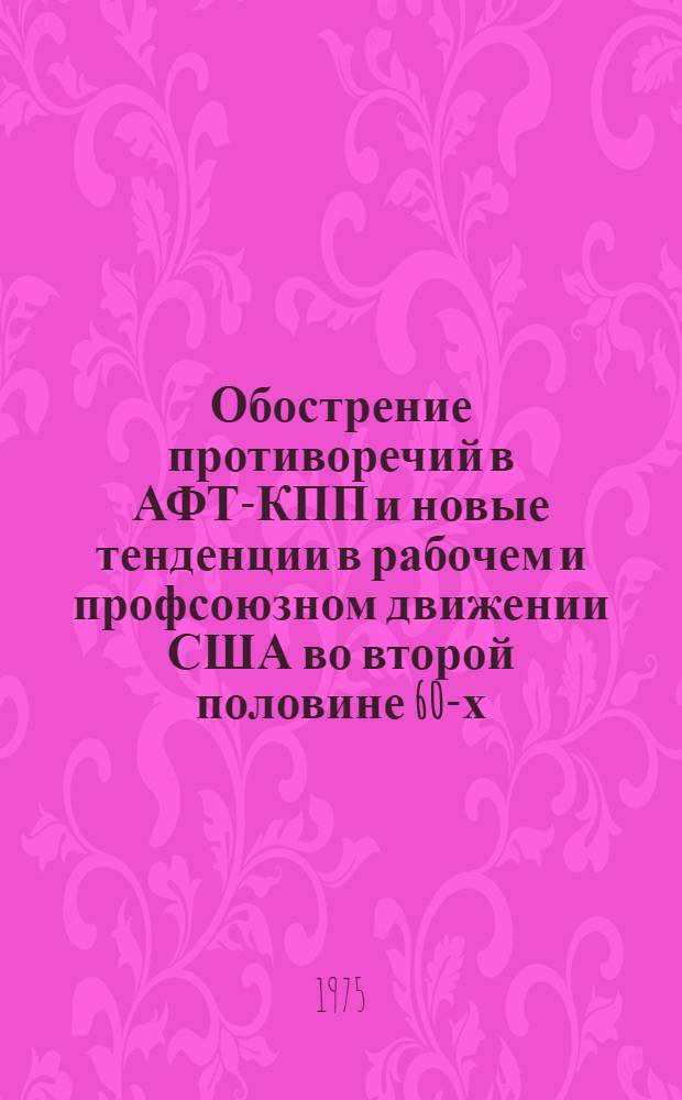 Обострение противоречий в АФТ-КПП и новые тенденции в рабочем и профсоюзном движении США во второй половине 60-х - начале 70-х годов : Автореф. дис. на соиск. учен. степени канд. ист. наук : (07.00.04)