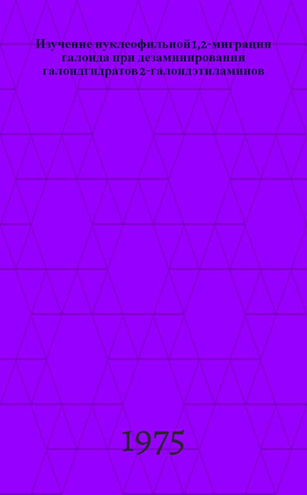 Изучение нуклеофильной 1,2-миграции галоида при дезаминировании галоидгидратов 2-галоидэтиламинов : Автореф. дис. на соиск. учен. степени канд. хим. наук : (02.00.03)