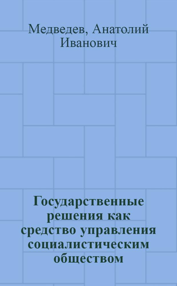 Государственные решения как средство управления социалистическим обществом : Автореф. дис. на соиск. учен. степени канд. юрид. наук : (12.00.01)