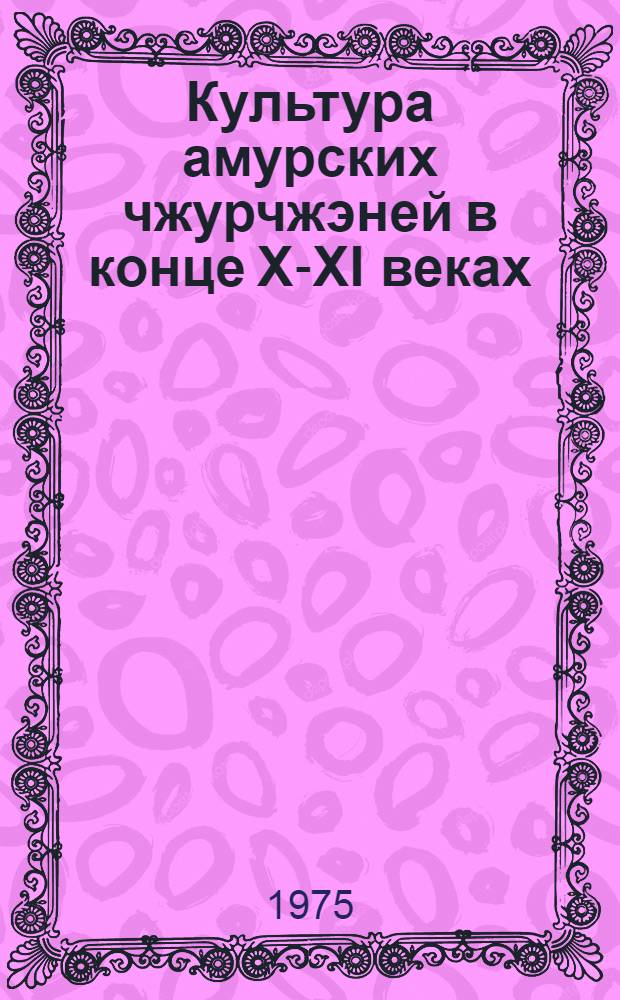 Культура амурских чжурчжэней в конце X-XI веках : (По материалам грунтовых могильников) : Автореф. дис. на соиск. учен. степени канд. ист. наук : (07.00.06)