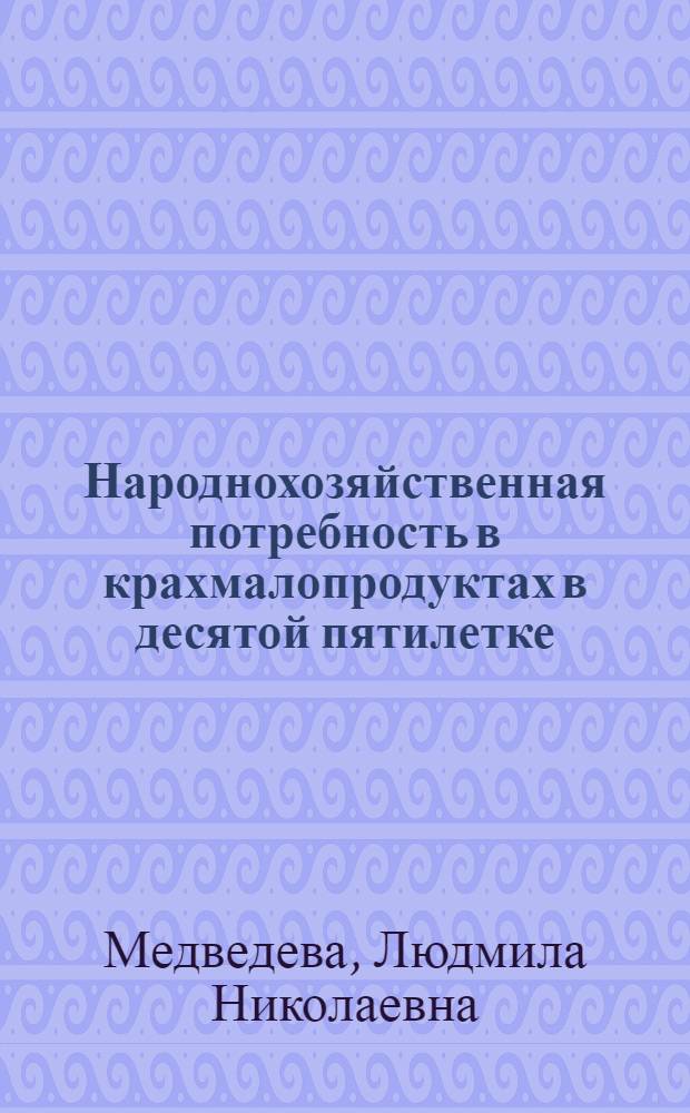 Народнохозяйственная потребность в крахмалопродуктах в десятой пятилетке : (Обзор)