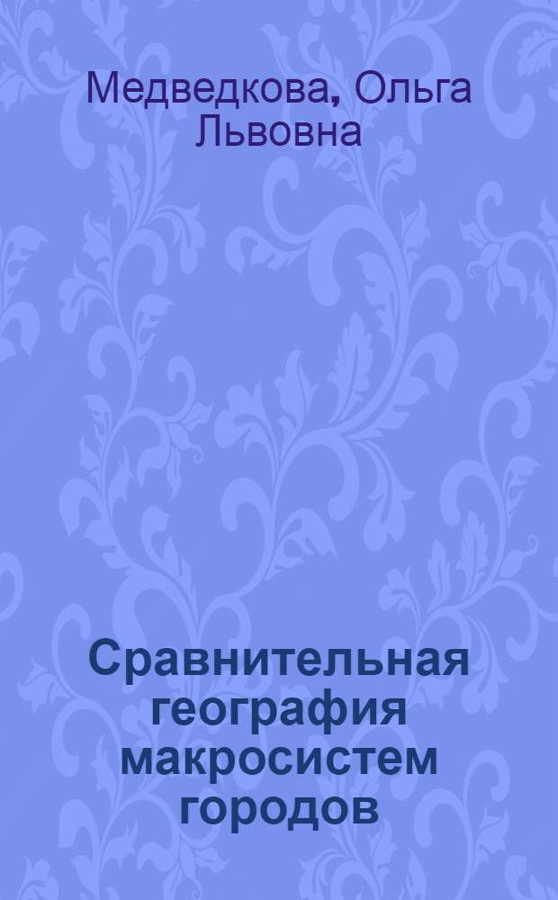 Сравнительная география макросистем городов; Задачи многомерной типологии и моделирования простых подсистем: Автореф. дис. на соиск. учен. степени канд. геогр. наук: (11.00.02) / АН СССР. Ин-т географии