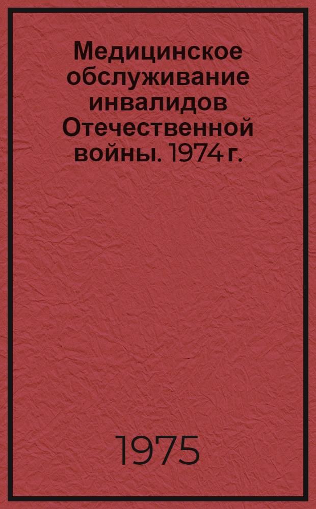 Медицинское обслуживание инвалидов Отечественной войны. 1974 г. : (Стат. материалы)