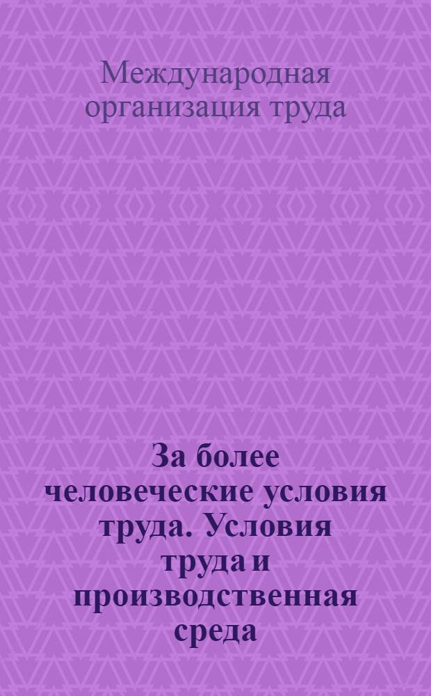 За более человеческие условия труда. Условия труда и производственная среда : Докл. Ген. директора МОТ