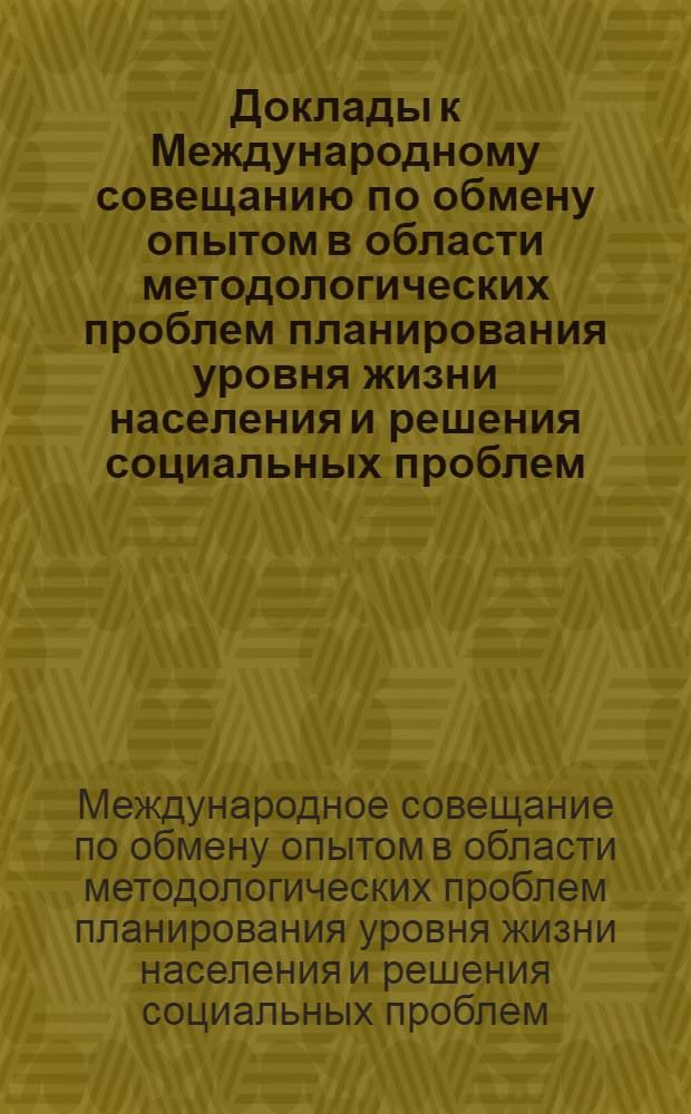 Доклады к Международному совещанию по обмену опытом в области методологических проблем планирования уровня жизни населения и решения социальных проблем. (Вильнюс, март 1975 г.)