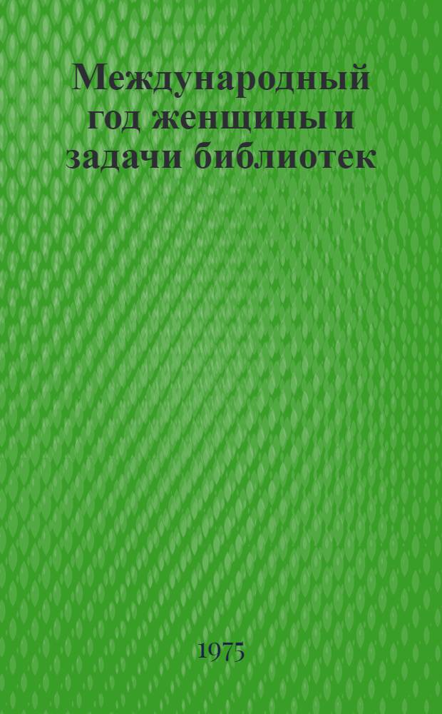 Международный год женщины и задачи библиотек : (Метод. материалы)