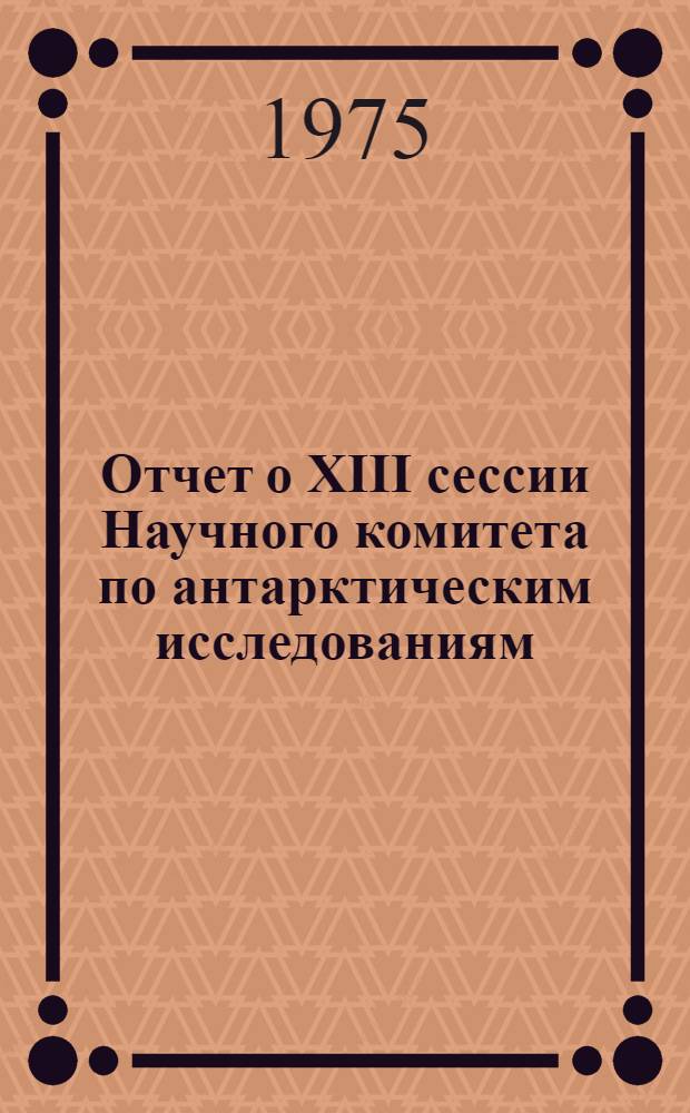 Отчет о XIII сессии Научного комитета по антарктическим исследованиям (СКАР), Третьем Международном симпозиуме по биологии Антарктики и Симпозиуме по бурению ледников