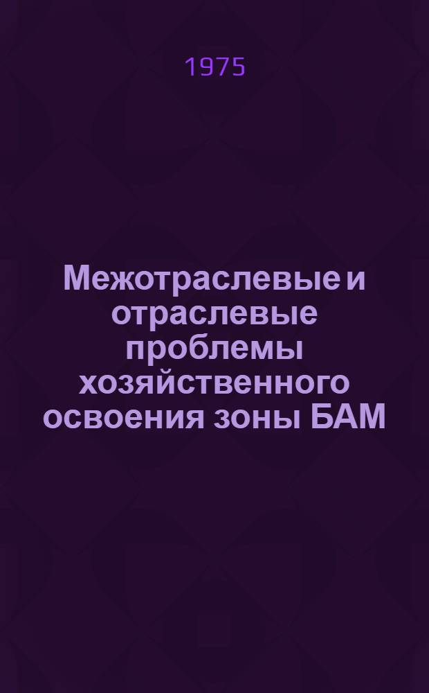 Межотраслевые и отраслевые проблемы хозяйственного освоения зоны БАМ