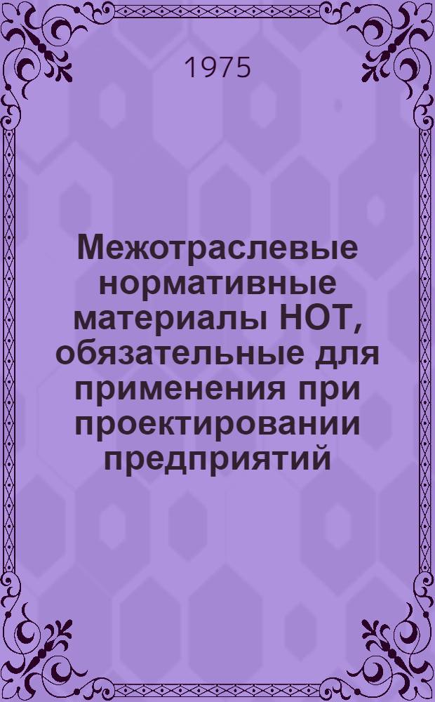 Межотраслевые нормативные материалы НОТ, обязательные для применения при проектировании предприятий, технологических процессов и оборудования : Проект : В 4 ч.