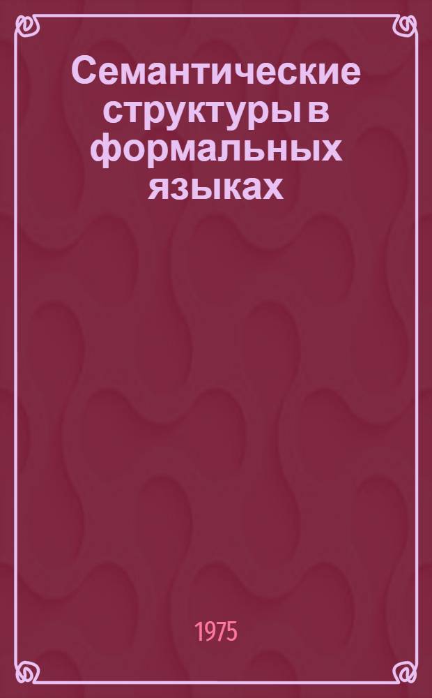 Семантические структуры в формальных языках : Доложено на семинаре "Автоматизация программирования". 14/XI 1974