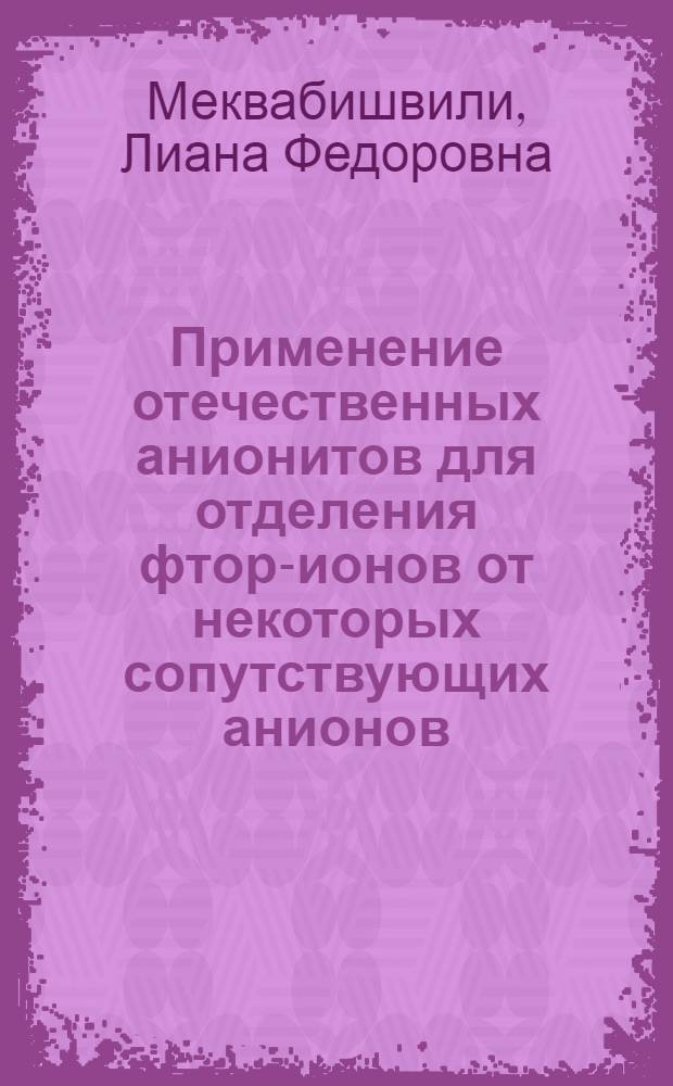 Применение отечественных анионитов для отделения фтор-ионов от некоторых сопутствующих анионов : Автореф. дис. на соиск. учен. степени канд. хим. наук : (02.00.02)