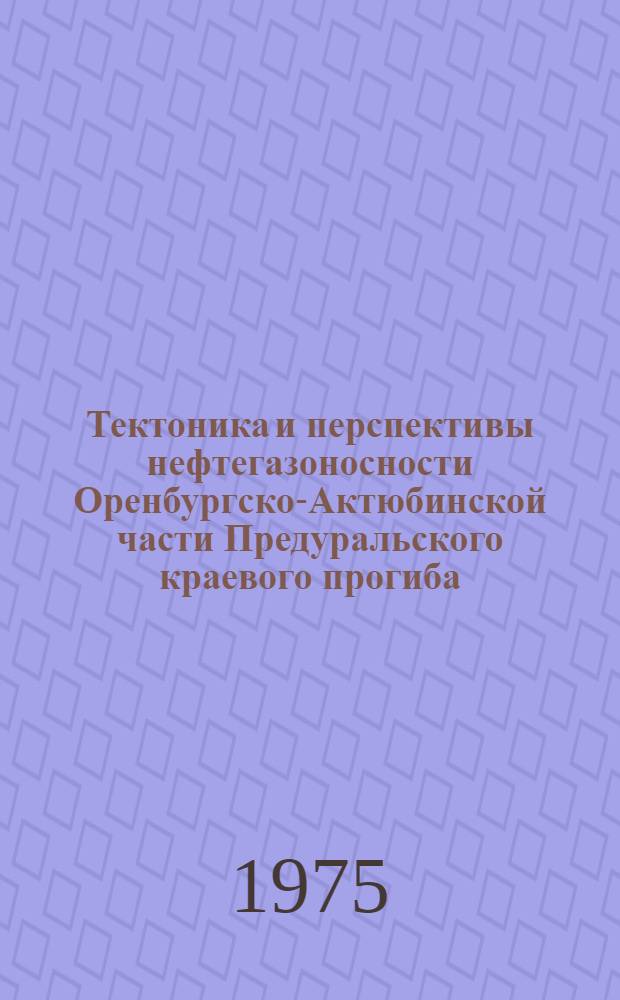 Тектоника и перспективы нефтегазоносности Оренбургско-Актюбинской части Предуральского краевого прогиба : Автореф. дис. на соиск. учен. степени канд. геол.-минерал. наук : (04.00.17)