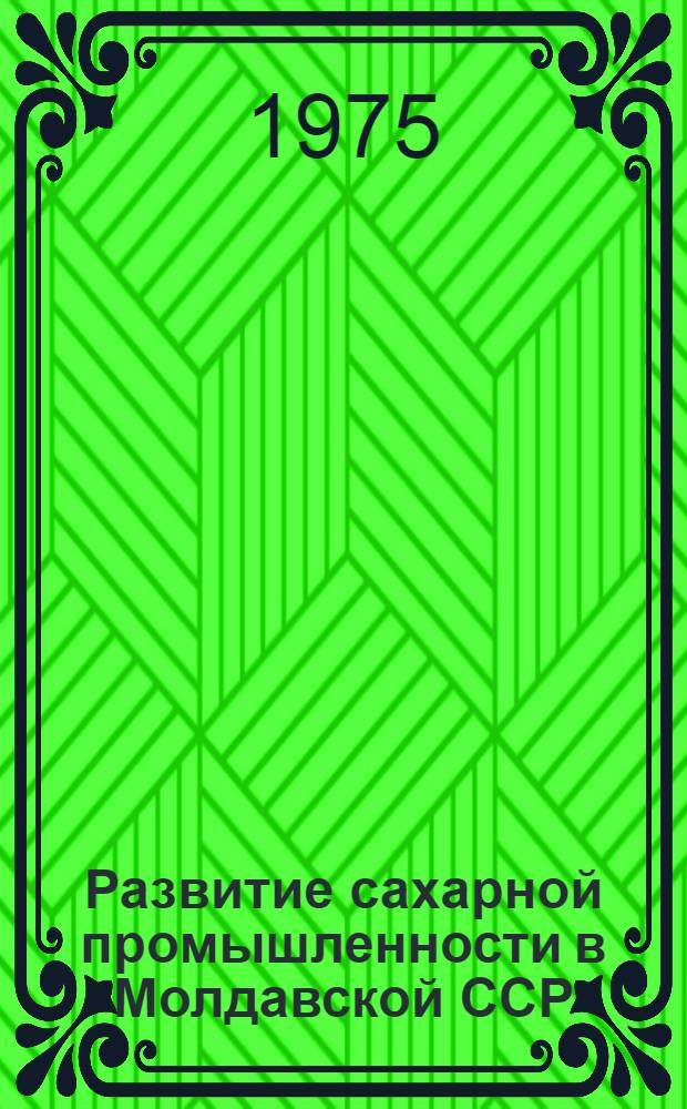 Развитие сахарной промышленности в Молдавской ССР (1951-1965 гг.) : Автореф. дис. на соиск. учен. степени канд. ист. наук : (07.00.02)