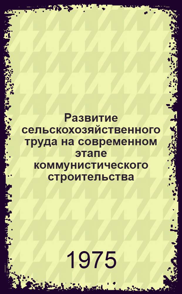 Развитие сельскохозяйственного труда на современном этапе коммунистического строительства : Автореф. дис. на соиск. учен. степени канд. экон. наук : (08.00.06)