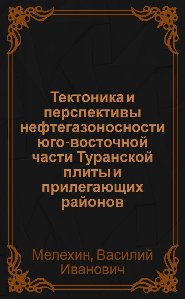 Тектоника и перспективы нефтегазоносности юго-восточной части Туранской плиты и прилегающих районов : Автореф. дис. на соиск. учен. степени канд. геол.-минерал. наук : (04.00.17)