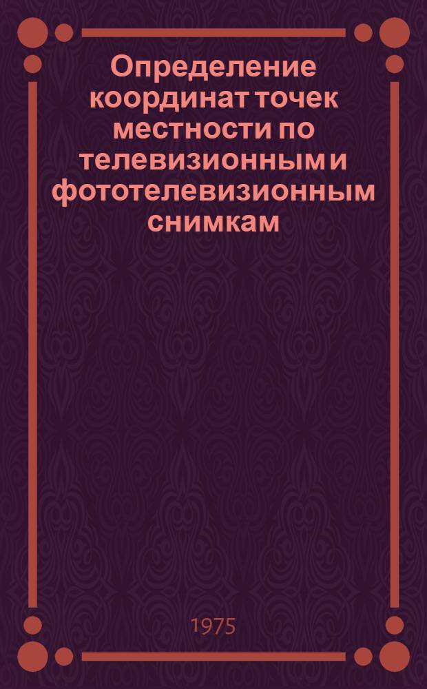 Определение координат точек местности по телевизионным и фототелевизионным снимкам : Автореф. дис. на соиск. учен. степени канд. техн. наук : (05.24.02)