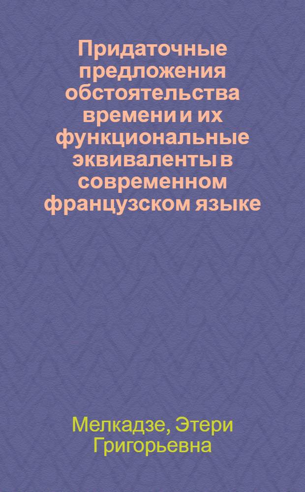 Придаточные предложения обстоятельства времени и их функциональные эквиваленты в современном французском языке : Автореф. дис. на соиск. учен. степени канд. филол. наук : (10.02.05)