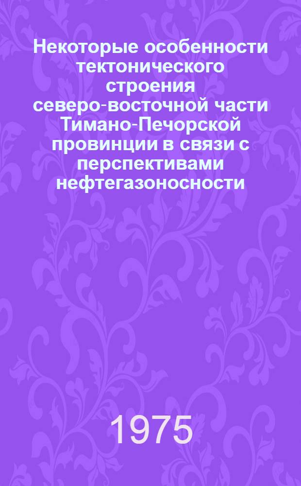 Некоторые особенности тектонического строения северо-восточной части Тимано-Печорской провинции в связи с перспективами нефтегазоносности : Автореф. дис. на соиск. учен. степени канд. геол.-минерал. наук : (04.00.17)