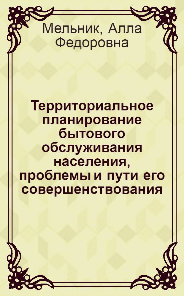 Территориальное планирование бытового обслуживания населения, проблемы и пути его совершенствования : Автореф. дис. на соиск. учен. степени канд. экон. наук : (08.00.05)