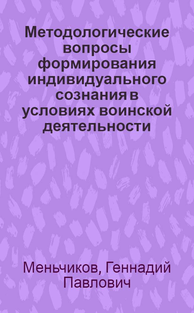 Методологические вопросы формирования индивидуального сознания в условиях воинской деятельности : Автореф. дис. на соиск. учен. степени канд. филос. наук : (09.00.01)
