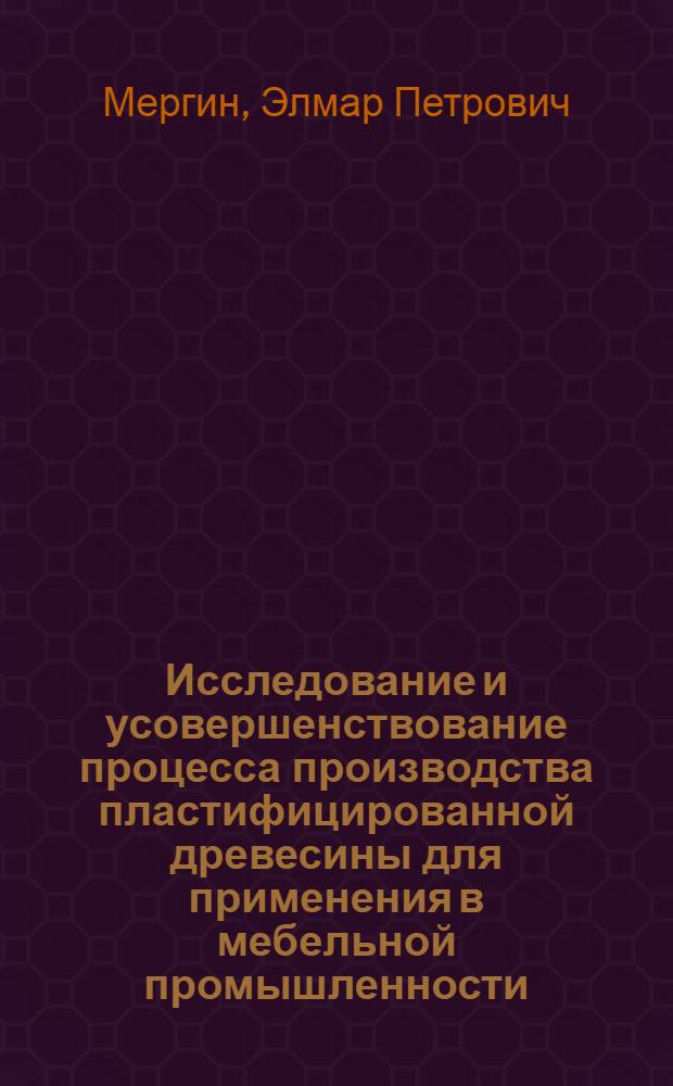 Исследование и усовершенствование процесса производства пластифицированной древесины для применения в мебельной промышленности : Автореф. дис. на соиск. учен. степени канд. техн. наук : (05.21.01)