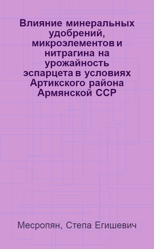 Влияние минеральных удобрений, микроэлементов и нитрагина на урожайность эспарцета в условиях Артикского района Армянской ССР : Автореф. дис. на соиск. учен. степени канд. с.-х. наук : (06.01.04)