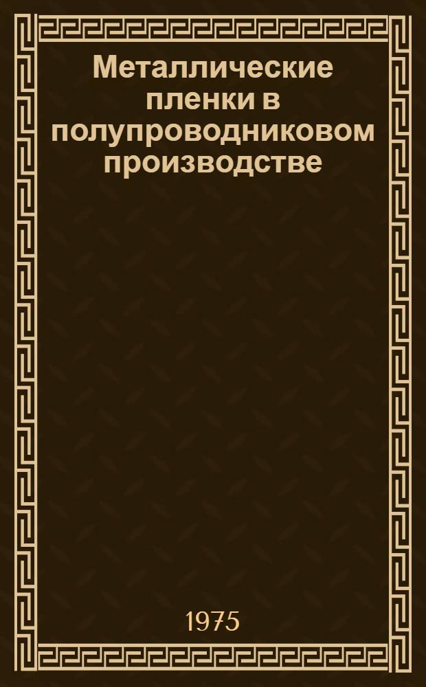 Металлические пленки в полупроводниковом производстве : (Материалы Первой межотраслевой Всесоюз. науч.-техн. конф. 12-15 февр. 1974 г., г. Рига). Ч. 2