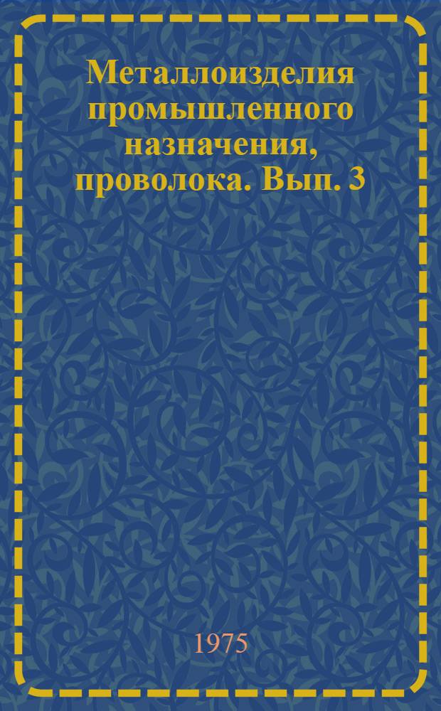 Металлоизделия промышленного назначения, проволока. Вып. 3