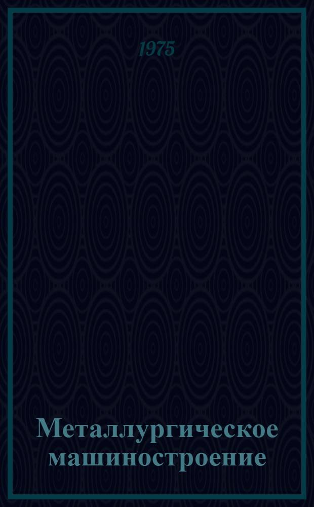 Металлургическое машиностроение : Аннот. указ. отеч. и иностр. литературы, [поступившей в ЦНТБТяжмаш...]. [...за I-III кв. 1975 г.
