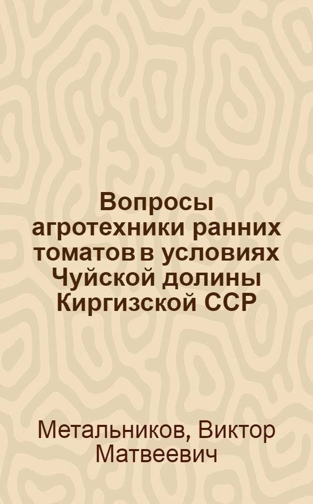 Вопросы агротехники ранних томатов в условиях Чуйской долины Киргизской ССР : Автореф. дис. на соиск. учен. степени канд. с.-х. наук : (06.01.06)