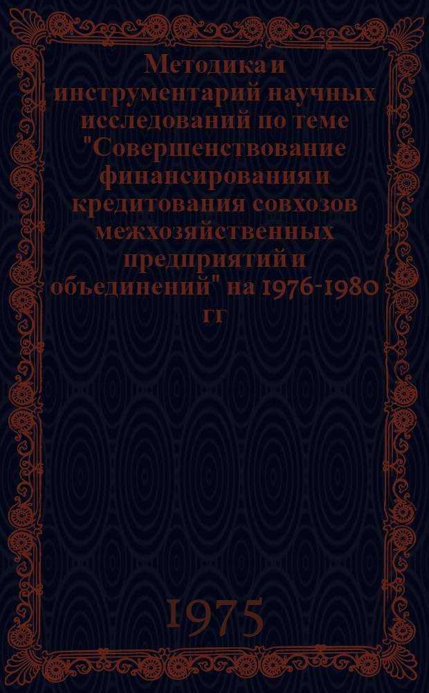 Методика и инструментарий научных исследований по теме "Совершенствование финансирования и кредитования совхозов межхозяйственных предприятий и объединений" на 1976-1980 гг. : Проект