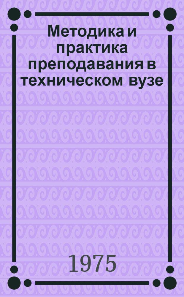 Методика и практика преподавания в техническом вузе : Науч.-метод. сборник
