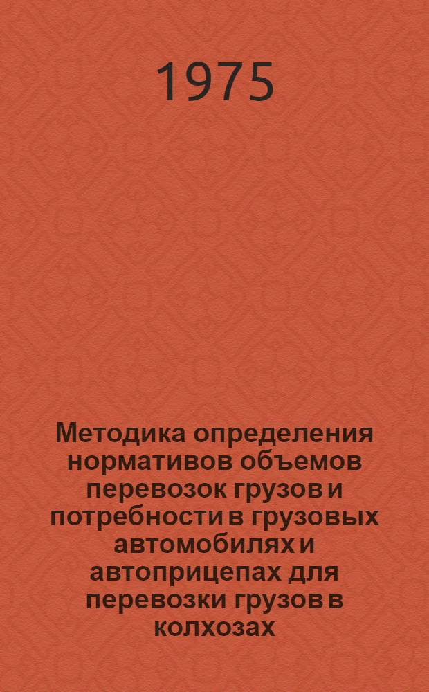 Методика определения нормативов объемов перевозок грузов и потребности в грузовых автомобилях и автоприцепах для перевозки грузов в колхозах, совхозах и других сельскохозяйственных предприятиях
