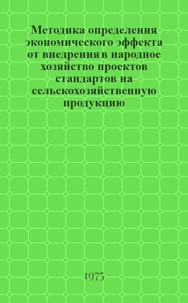 Методика определения экономического эффекта от внедрения в народное хозяйство проектов стандартов на сельскохозяйственную продукцию : I ред