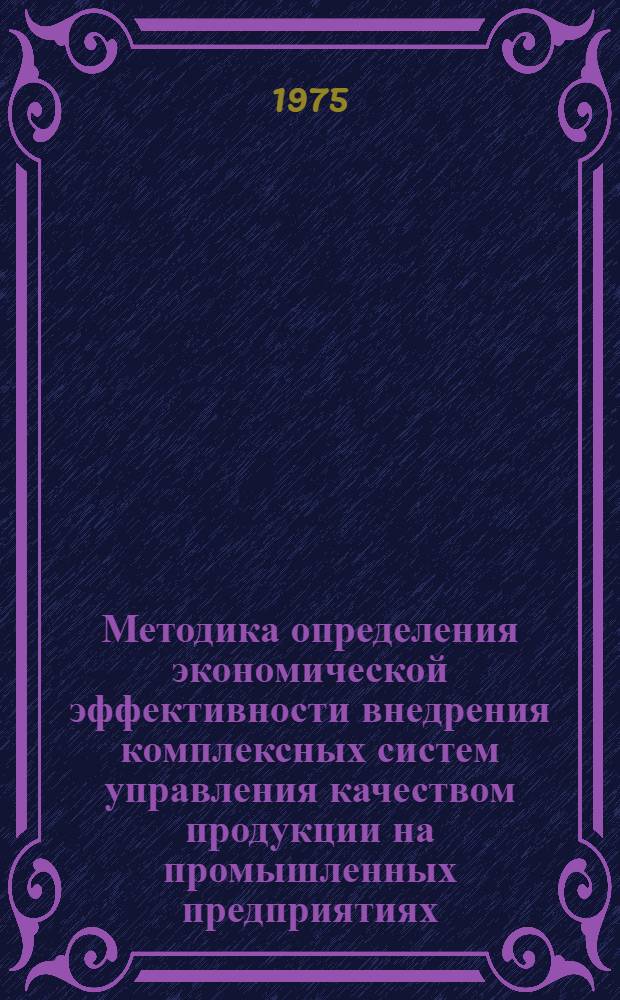 Методика определения экономической эффективности внедрения комплексных систем управления качеством продукции на промышленных предприятиях : 1 ред