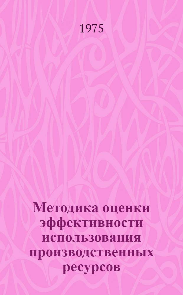 Методика оценки эффективности использования производственных ресурсов (напряженности плана) и образования фондов экономического стимулирования в пятилетнем и текущих годовых планах на 1976-1980 гг.