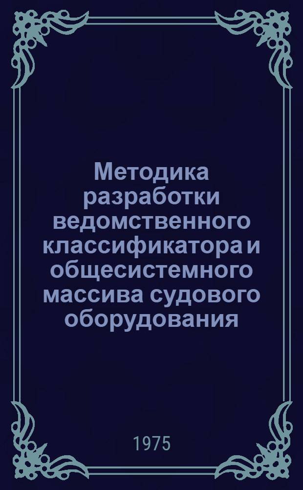 Методика разработки ведомственного классификатора и общесистемного массива судового оборудования, механизмов и сменно-запасных частей