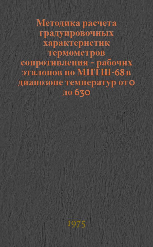 Методика расчета градуировочных характеристик термометров сопротивления - рабочих эталонов по МПТШ-68 в диапозоне температур от 0 до 630,74 °C : МИ 51-75