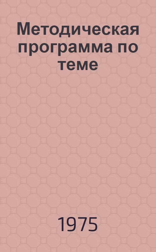 Методическая программа по теме: (5.210.1) Межотраслевые методические рекомендации по организации, нормированию и оплате труда рабочих в автоматизированном производстве : Для обсуждения на Учен. совете
