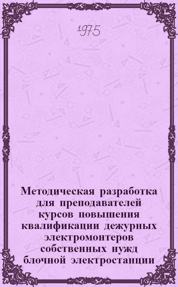 Методическая разработка для преподавателей курсов повышения квалификации дежурных электромонтеров собственных нужд блочной электростанции