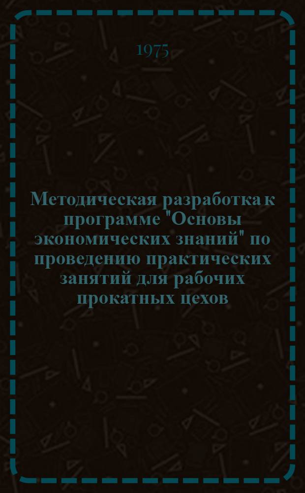 Методическая разработка к программе "Основы экономических знаний" по проведению практических занятий для рабочих прокатных цехов