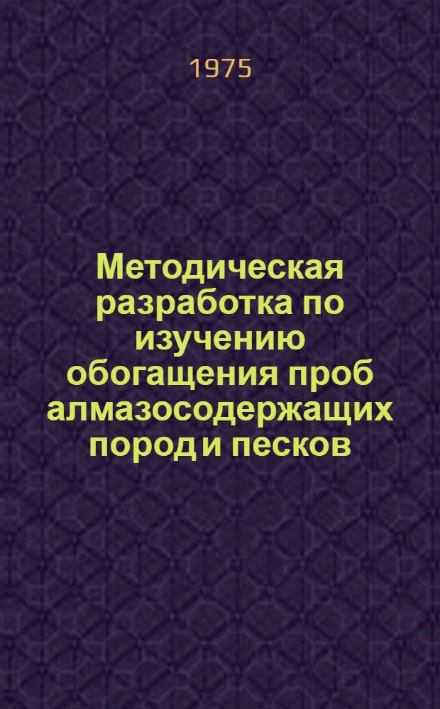 Методическая разработка по изучению обогащения проб алмазосодержащих пород и песков : (Для подгот. рабочих-сепараторщиков, занятых обработкой пород в геол.-развед. производстве)