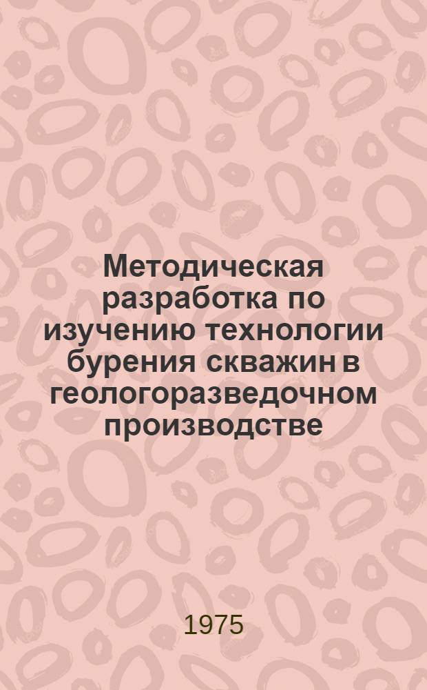 Методическая разработка по изучению технологии бурения скважин в геологоразведочном производстве : (Для рабочих, занятых на мех. ударном бурении)