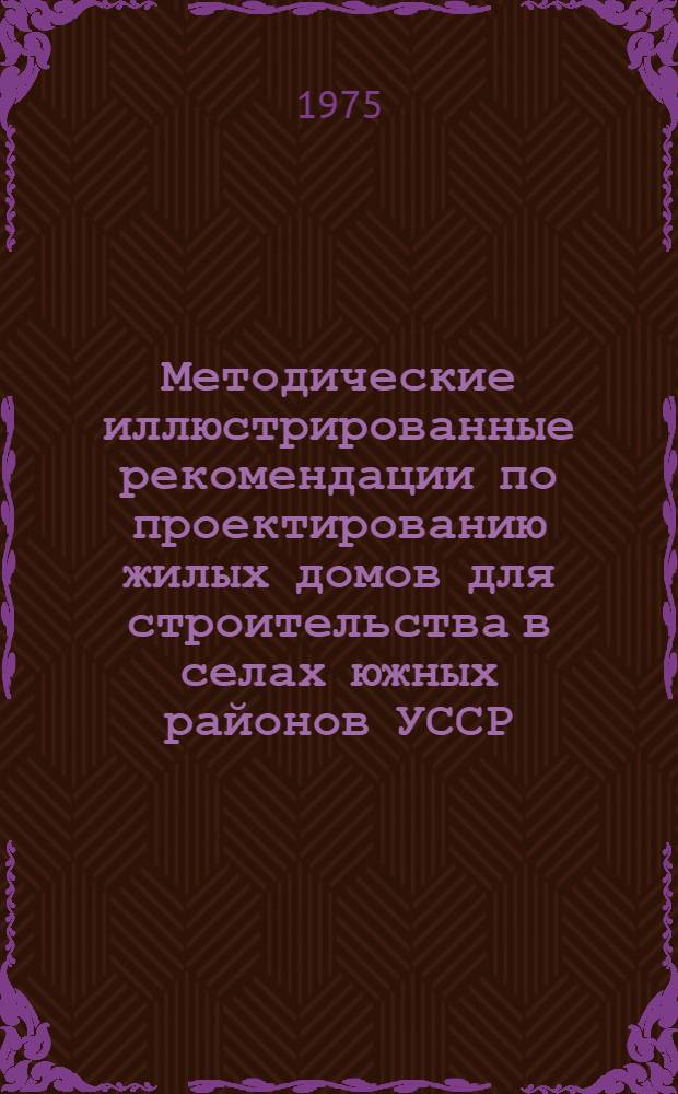 Методические иллюстрированные рекомендации по проектированию жилых домов для строительства в селах южных районов УССР